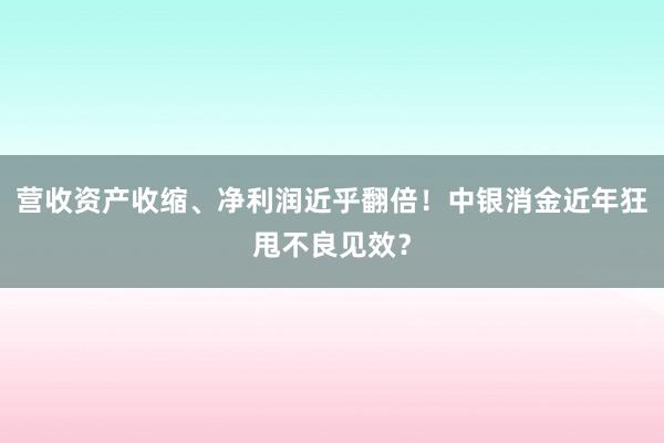 营收资产收缩、净利润近乎翻倍！中银消金近年狂甩不良见效？