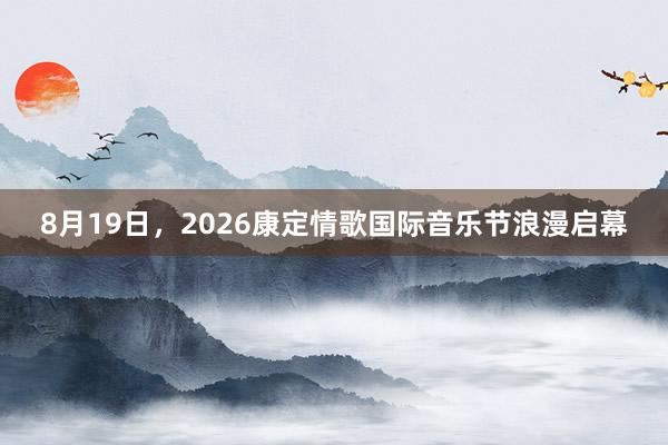 8月19日，2026康定情歌国际音乐节浪漫启幕