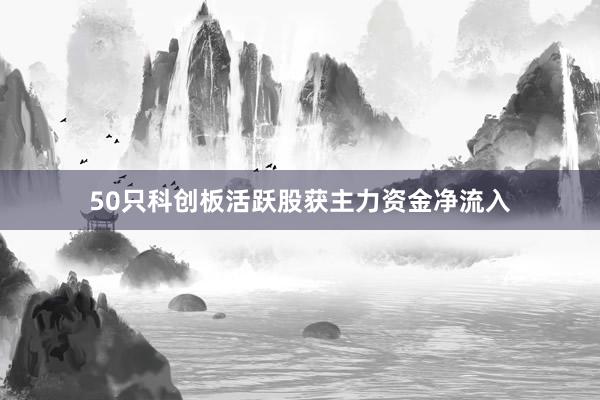 50只科创板活跃股获主力资金净流入