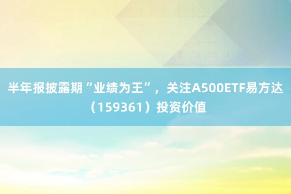 半年报披露期“业绩为王”，关注A500ETF易方达（159361）投资价值
