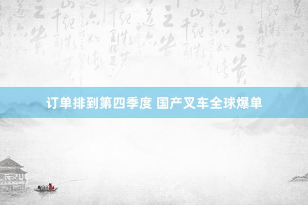 订单排到第四季度 国产叉车全球爆单
