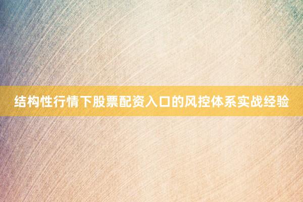 结构性行情下股票配资入口的风控体系实战经验