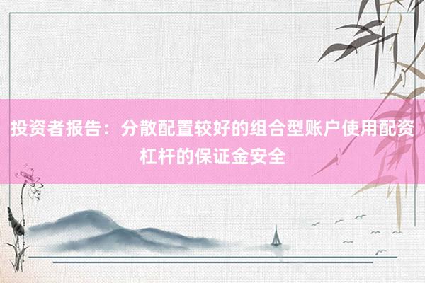 投资者报告：分散配置较好的组合型账户使用配资杠杆的保证金安全