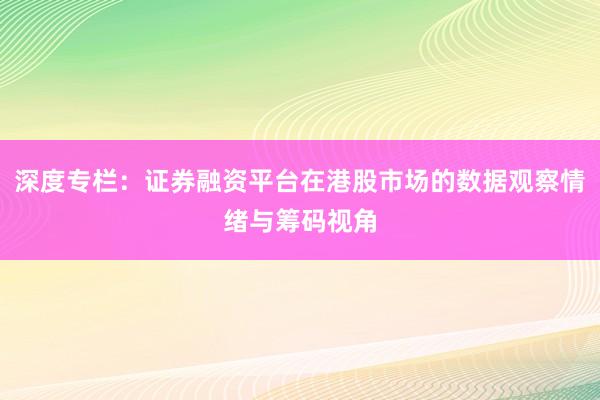 深度专栏：证券融资平台在港股市场的数据观察情绪与筹码视角