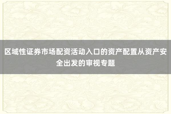 区域性证券市场配资活动入口的资产配置从资产安全出发的审视专题