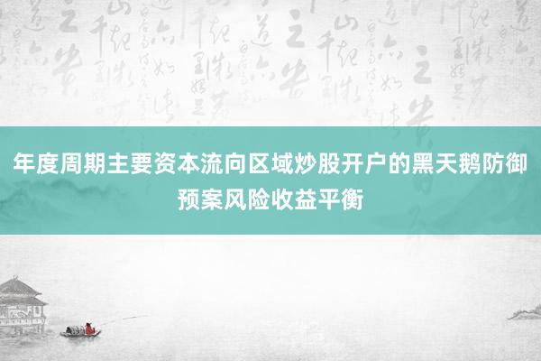 年度周期主要资本流向区域炒股开户的黑天鹅防御预案风险收益平衡