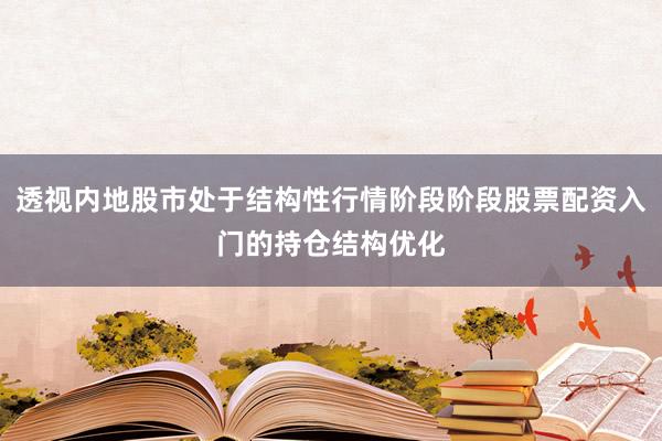 透视内地股市处于结构性行情阶段阶段股票配资入门的持仓结构优化