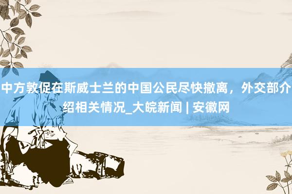 中方敦促在斯威士兰的中国公民尽快撤离，外交部介绍相关情况_大皖新闻 | 安徽网