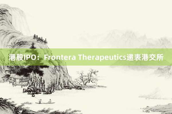 港股IPO：Frontera Therapeutics递表港交所