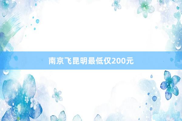 南京飞昆明最低仅200元