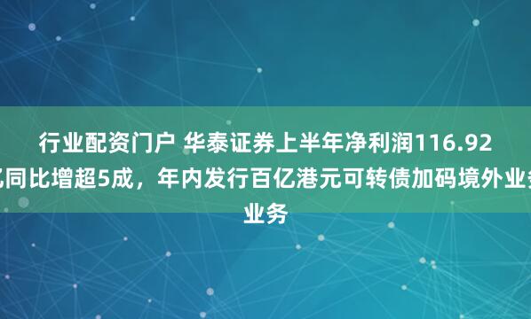 行业配资门户 华泰证券上半年净利润116.92亿同比增超5成，年内发行百亿港元可转债加码境外业务