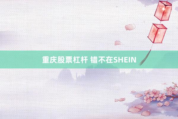 重庆股票杠杆 错不在SHEIN