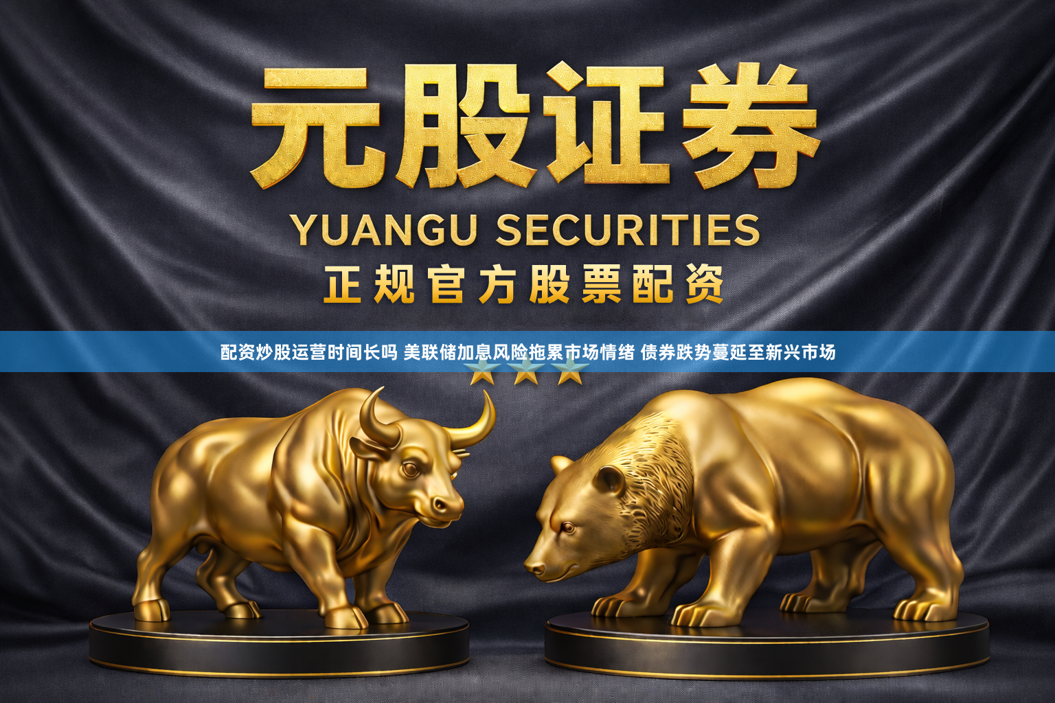配资炒股运营时间长吗 美联储加息风险拖累市场情绪 债券跌势蔓延至新兴市场