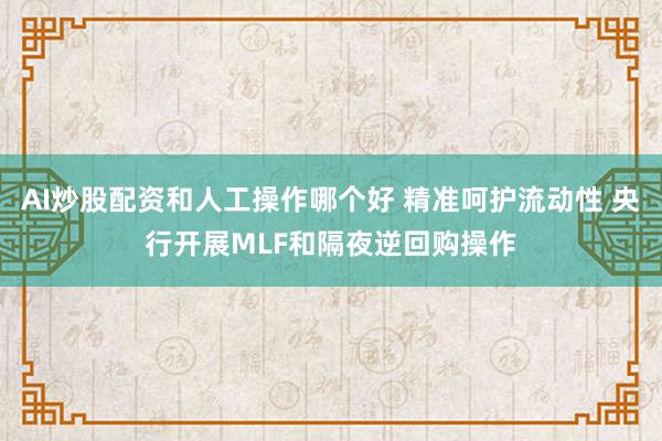 AI炒股配资和人工操作哪个好 精准呵护流动性 央行开展MLF和隔夜逆回购操作