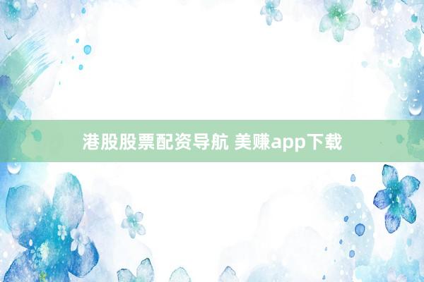 港股股票配资导航 美赚app下载