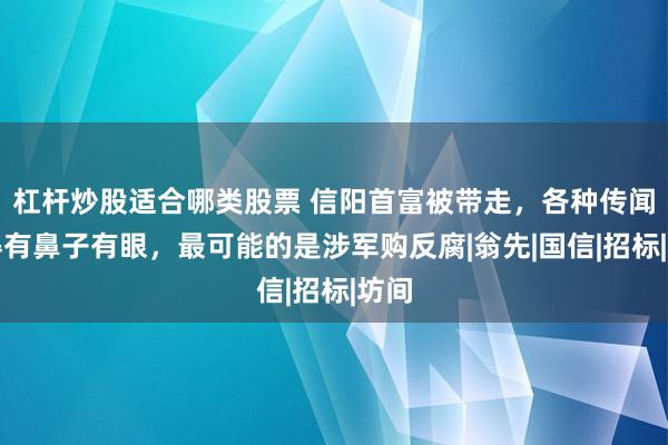 杠杆炒股适合哪类股票 信阳首富被带走，各种传闻说得有鼻子有眼，最可能的是涉军购反腐|翁先|国信|招标|坊间