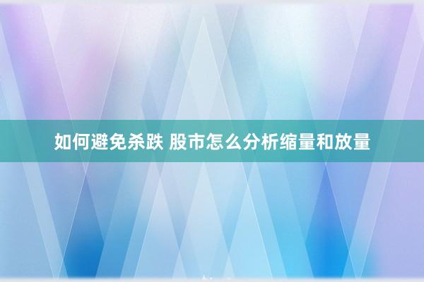 如何避免杀跌 股市怎么分析缩量和放量