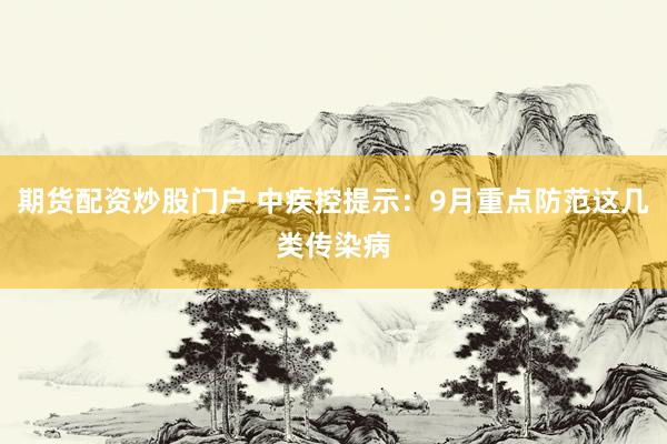 期货配资炒股门户 中疾控提示：9月重点防范这几类传染病