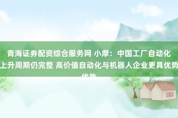 青海证券配资综合服务网 小摩：中国工厂自动化上升周期仍完整 高价值自动化与机器人企业更具优势