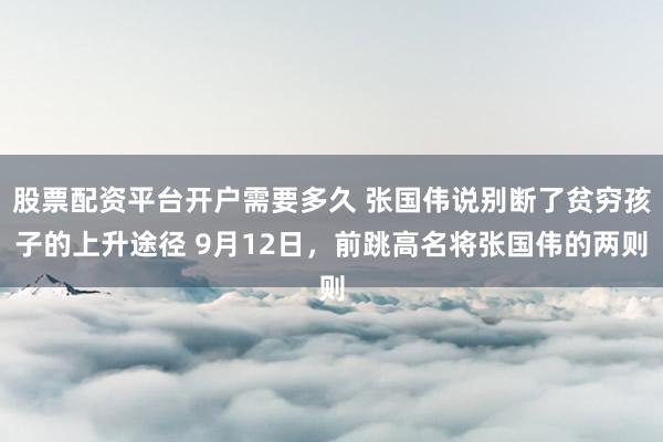 股票配资平台开户需要多久 张国伟说别断了贫穷孩子的上升途径 9月12日，前跳高名将张国伟的两则