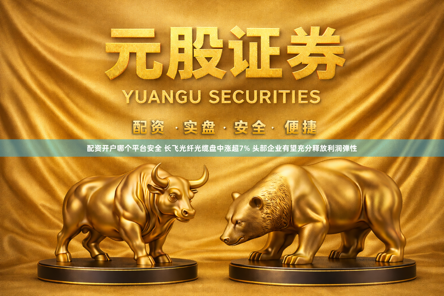配资开户哪个平台安全 长飞光纤光缆盘中涨超7% 头部企业有望充分释放利润弹性