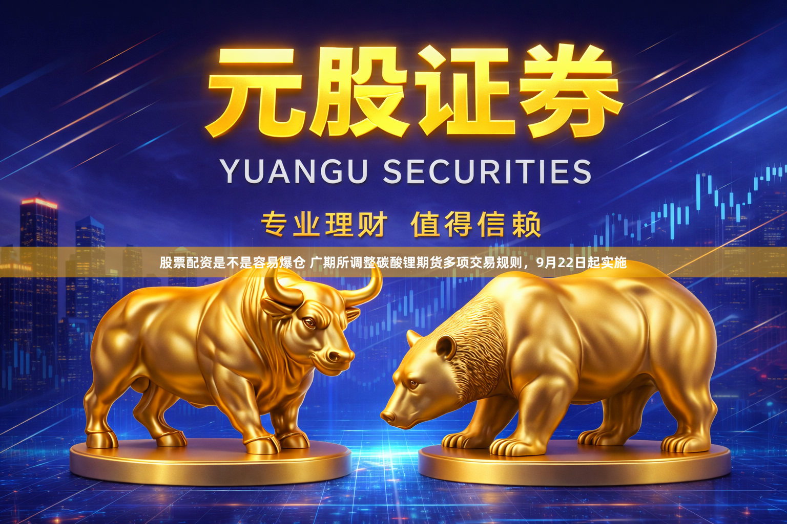 股票配资是不是容易爆仓 广期所调整碳酸锂期货多项交易规则，9月22日起实施