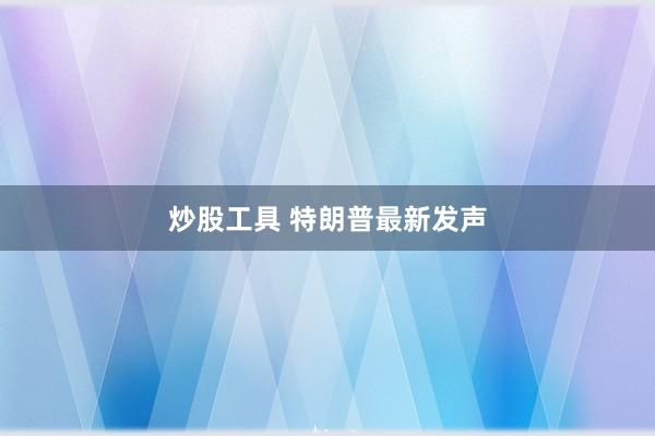 炒股工具 特朗普最新发声