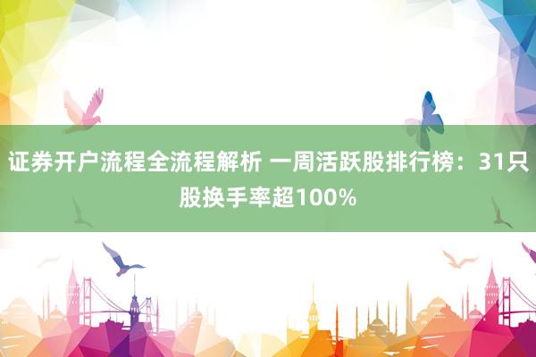 证券开户流程全流程解析 一周活跃股排行榜：31只股换手率超100%