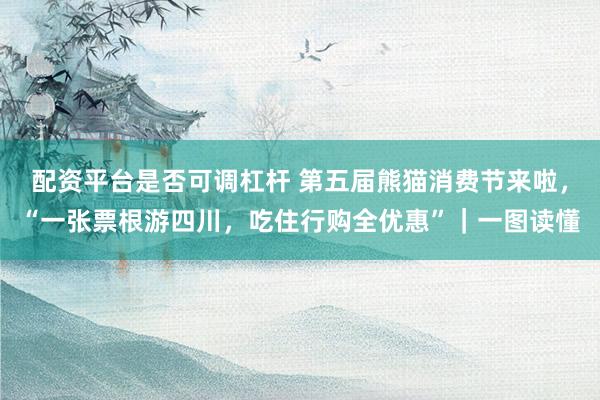 配资平台是否可调杠杆 第五届熊猫消费节来啦，“一张票根游四川，吃住行购全优惠”｜一图读懂