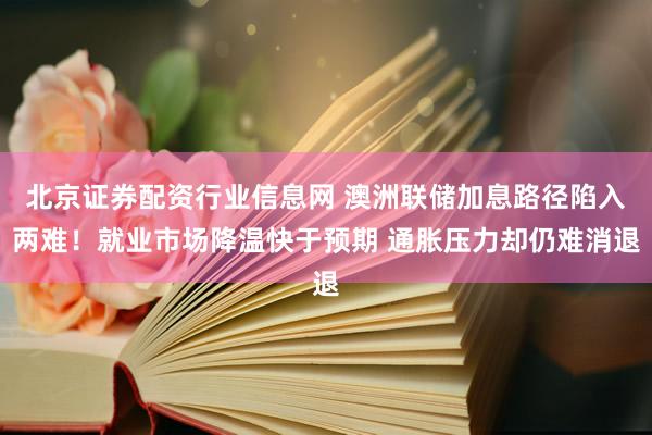北京证券配资行业信息网 澳洲联储加息路径陷入两难！就业市场降温快于预期 通胀压力却仍难消退
