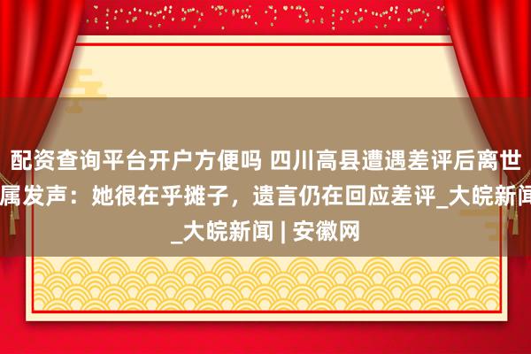 配资查询平台开户方便吗 四川高县遭遇差评后离世女摊主亲属发声：她很在乎摊子，遗言仍在回应差评_大皖新闻 | 安徽网