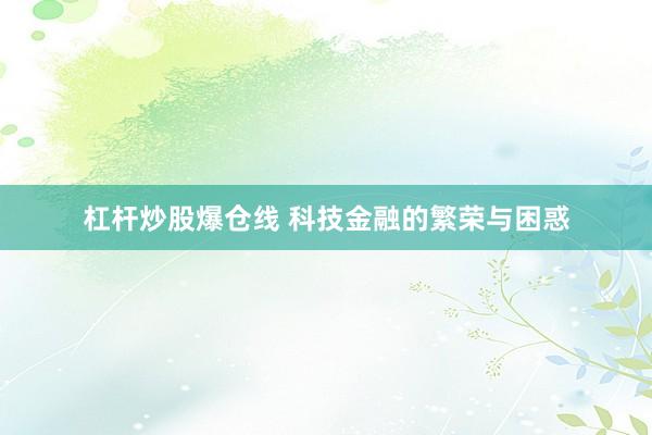 杠杆炒股爆仓线 科技金融的繁荣与困惑